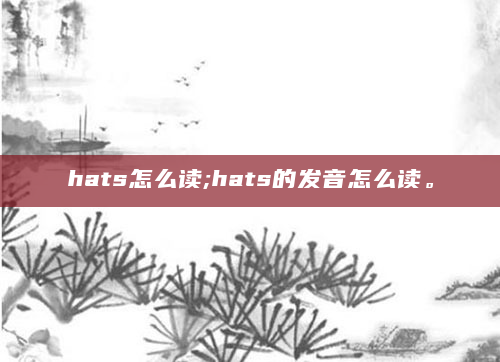 hats怎么读;hats的发音怎么读。