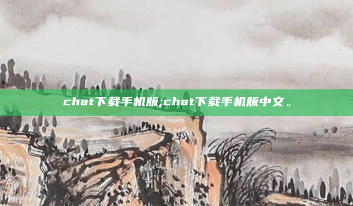 chat下载手机版;chat下载手机版中文。
