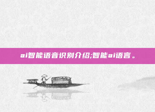 ai智能语音识别介绍;智能ai语言。