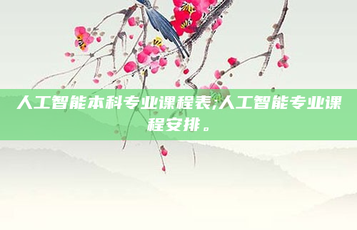 人工智能本科专业课程表;人工智能专业课程安排。