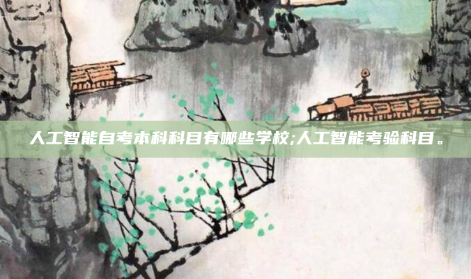 人工智能自考本科科目有哪些学校;人工智能考验科目。