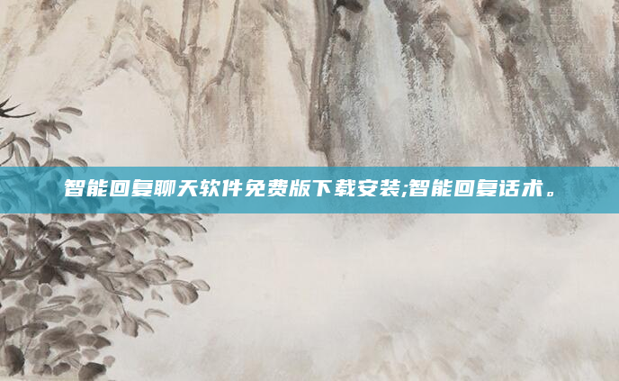 智能回复聊天软件免费版下载安装;智能回复话术。