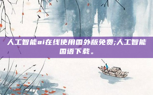人工智能ai在线使用国外版免费;人工智能国语下载。