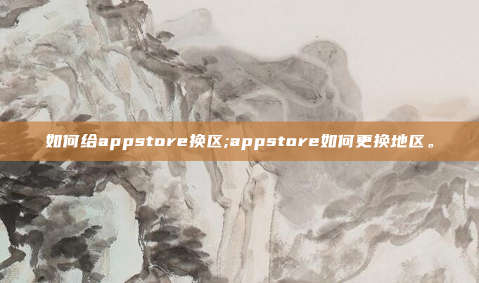 如何给appstore换区;appstore如何更换地区。
