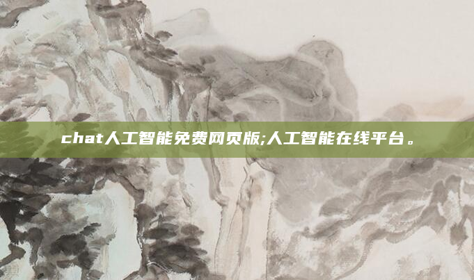 chat人工智能免费网页版;人工智能在线平台。