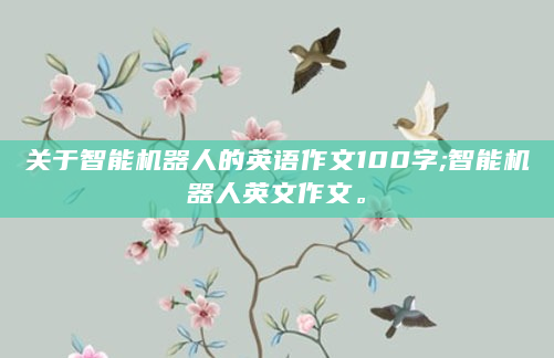 关于智能机器人的英语作文100字;智能机器人英文作文。