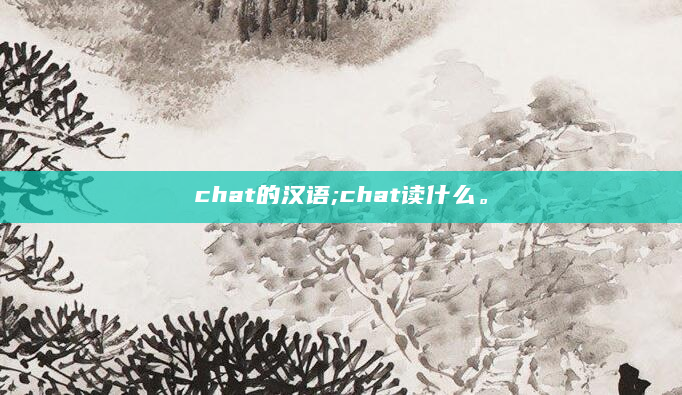 chat的汉语;chat读什么。