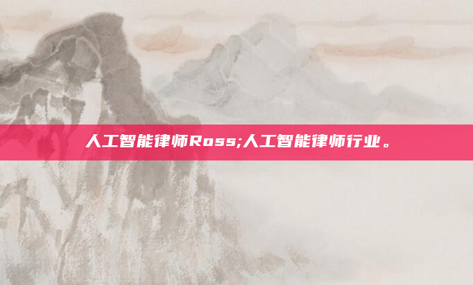 人工智能律师Ross;人工智能律师行业。