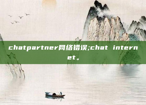 chatpartner网络错误;chat internet。