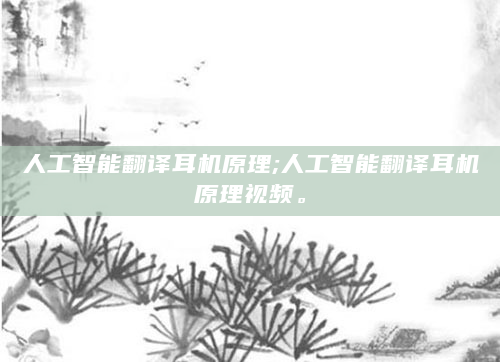 人工智能翻译耳机原理;人工智能翻译耳机原理视频。