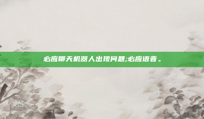 必应聊天机器人出现问题;必应语音。