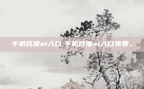 手机百度ai入口;手机百度ai入口免费。
