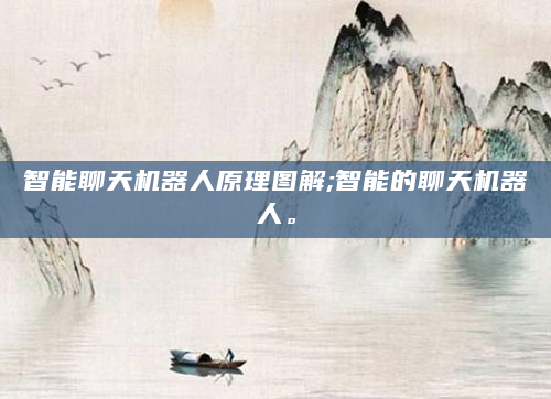 智能聊天机器人原理图解;智能的聊天机器人。