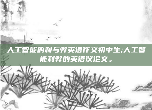 人工智能的利与弊英语作文初中生;人工智能利弊的英语议论文。