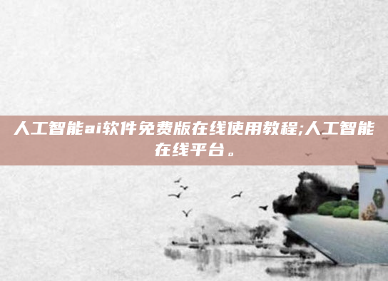 人工智能ai软件免费版在线使用教程;人工智能在线平台。