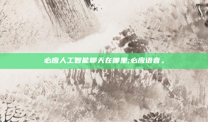 必应人工智能聊天在哪里;必应语音。