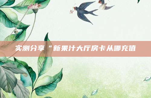 实测分享“新果汁大厅房卡从哪充值