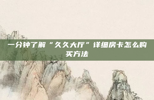 一分钟了解“久久大厅”详细房卡怎么购买方法