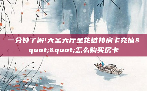 一分钟了解!大圣大厅金花链接房卡充值""怎么购买房卡