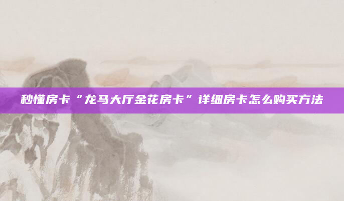 秒懂房卡“龙马大厅金花房卡”详细房卡怎么购买方法