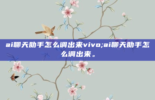 ai聊天助手怎么调出来vivo;ai聊天助手怎么调出来。