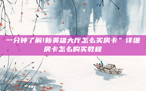 一分钟了解!新英雄大厅怎么买房卡”详细房卡怎么购买教程
