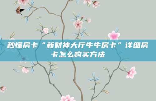 秒懂房卡“新财神大厅牛牛房卡”详细房卡怎么购买方法