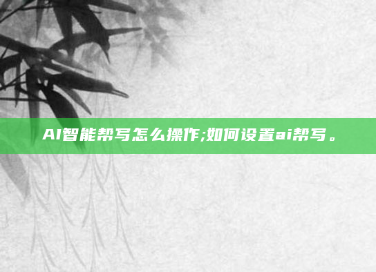 AI智能帮写怎么操作;如何设置ai帮写。