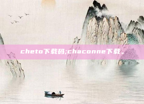 cheto下载码;chaconne下载。
