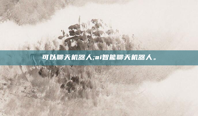 可以聊天机器人;ai智能聊天机器人。