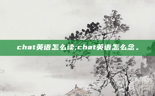 chat英语怎么读;chat英语怎么念。