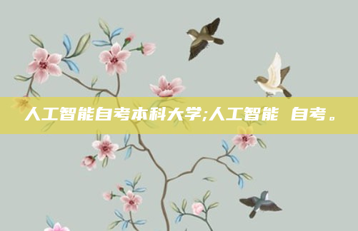 人工智能自考本科大学;人工智能 自考。