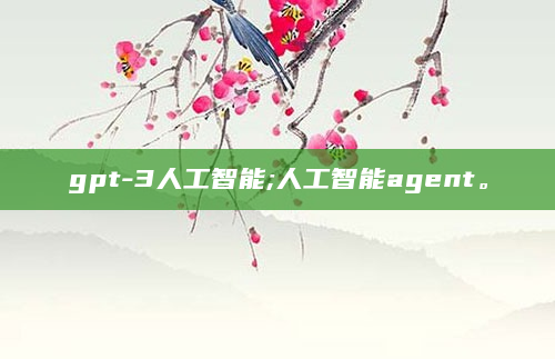 gpt-3人工智能;人工智能agent。
