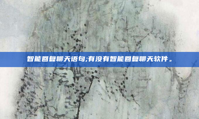智能回复聊天语句;有没有智能回复聊天软件。