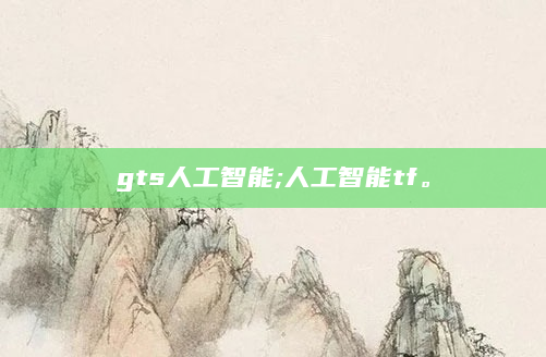 gts人工智能;人工智能tf。