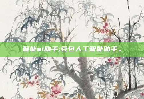 智能ai助手;豆包人工智能助手。