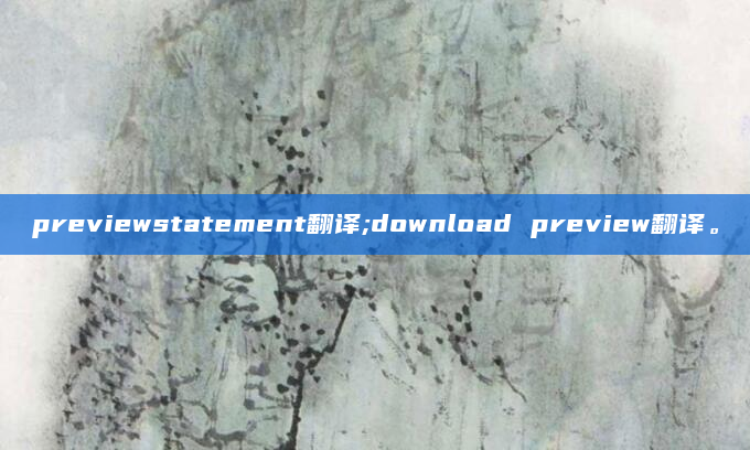 previewstatement翻译;download preview翻译。