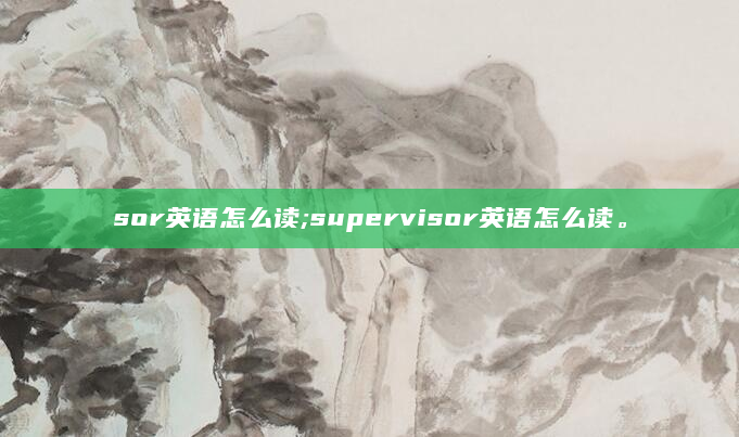 sor英语怎么读;supervisor英语怎么读。