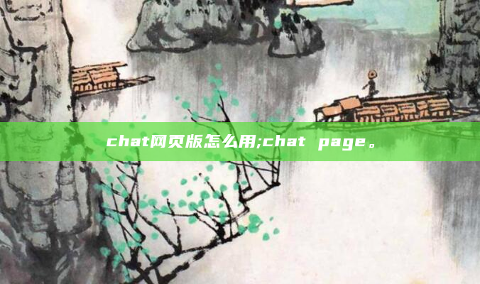 chat网页版怎么用;chat page。