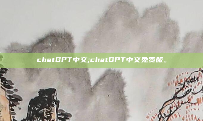 chatGPT中文;chatGPT中文免费版。