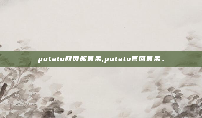 potato网页版登录;potato官网登录。