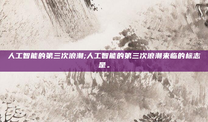 人工智能的第三次浪潮;人工智能的第三次浪潮来临的标志是。