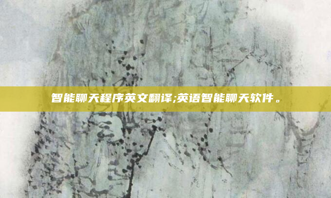 智能聊天程序英文翻译;英语智能聊天软件。