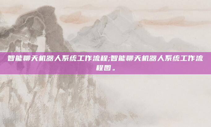 智能聊天机器人系统工作流程;智能聊天机器人系统工作流程图。