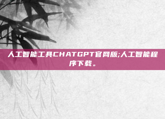 人工智能工具CHATGPT官网版;人工智能程序下载。