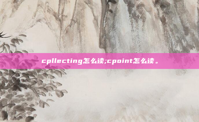 cpllecting怎么读;cpoint怎么读。