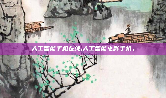 人工智能手机在线;人工智能电影手机。