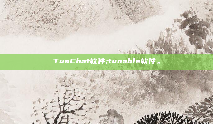 TunChat软件;tunable软件。