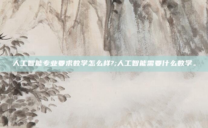 人工智能专业要求数学怎么样?;人工智能需要什么数学。