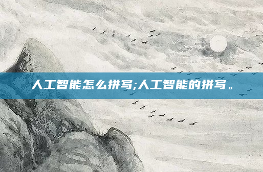 人工智能怎么拼写;人工智能的拼写。